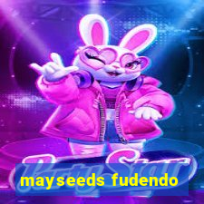 mayseeds fudendo